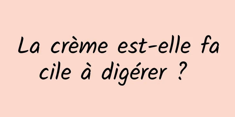 La crème est-elle facile à digérer ? 