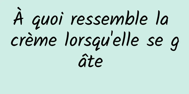 À quoi ressemble la crème lorsqu'elle se gâte 