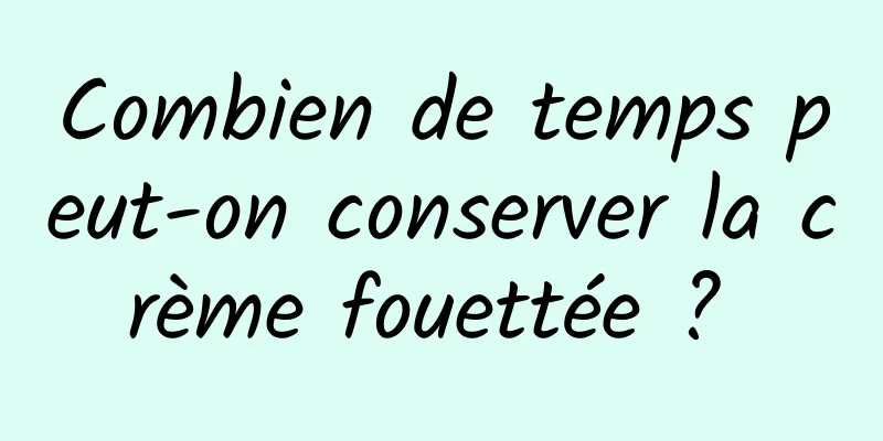 Combien de temps peut-on conserver la crème fouettée ? 