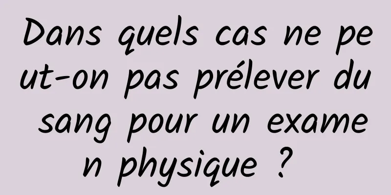 Dans quels cas ne peut-on pas prélever du sang pour un examen physique ? 