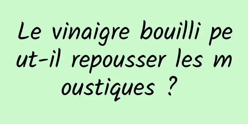 Le vinaigre bouilli peut-il repousser les moustiques ? 