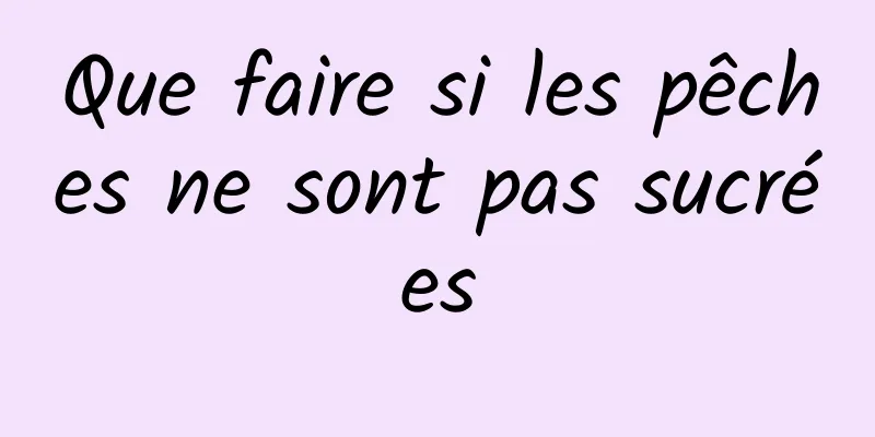 Que faire si les pêches ne sont pas sucrées