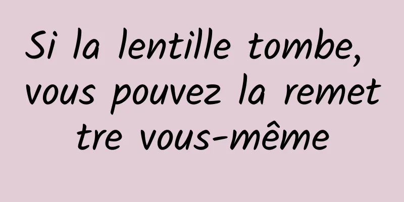 Si la lentille tombe, vous pouvez la remettre vous-même