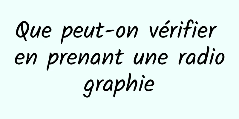 Que peut-on vérifier en prenant une radiographie