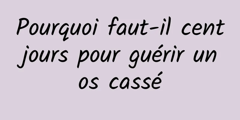 Pourquoi faut-il cent jours pour guérir un os cassé