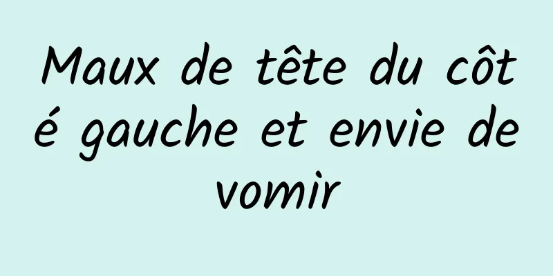 Maux de tête du côté gauche et envie de vomir 