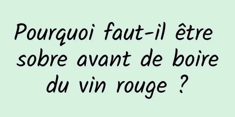 Pourquoi faut-il être sobre avant de boire du vin rouge ? 