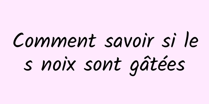 Comment savoir si les noix sont gâtées