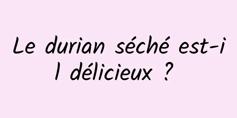 Le durian séché est-il délicieux ? 