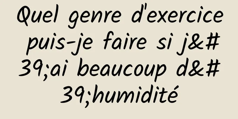 Quel genre d'exercice puis-je faire si j'ai beaucoup d'humidité