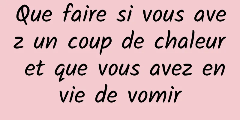 Que faire si vous avez un coup de chaleur et que vous avez envie de vomir