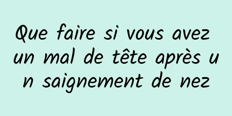 Que faire si vous avez un mal de tête après un saignement de nez