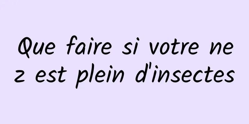 Que faire si votre nez est plein d'insectes