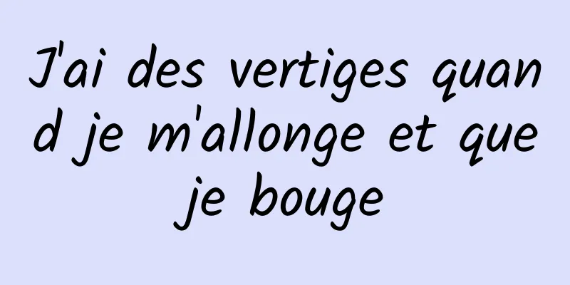 J'ai des vertiges quand je m'allonge et que je bouge 