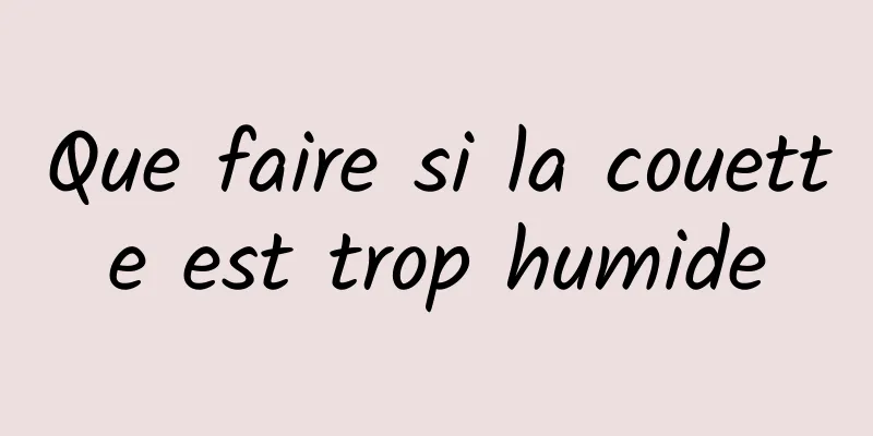 Que faire si la couette est trop humide