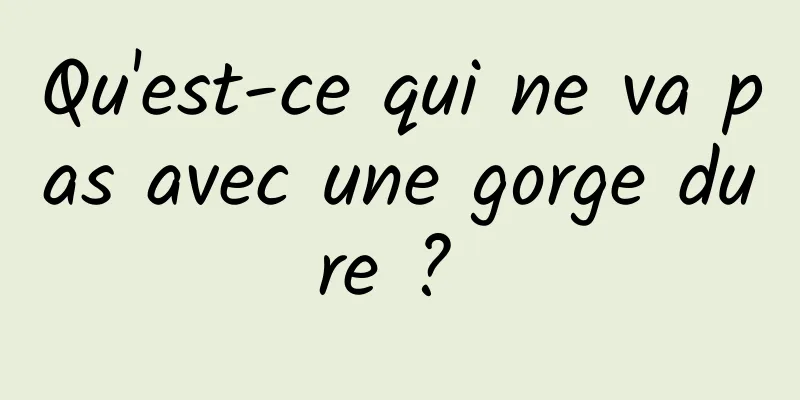 Qu'est-ce qui ne va pas avec une gorge dure ? 