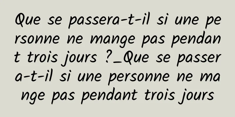 Que se passera-t-il si une personne ne mange pas pendant trois jours ?_Que se passera-t-il si une personne ne mange pas pendant trois jours