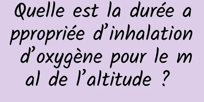 Quelle est la durée appropriée d’inhalation d’oxygène pour le mal de l’altitude ? 