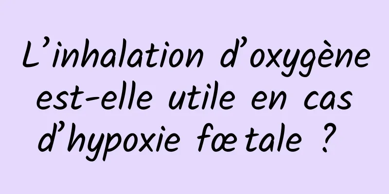 L’inhalation d’oxygène est-elle utile en cas d’hypoxie fœtale ? 