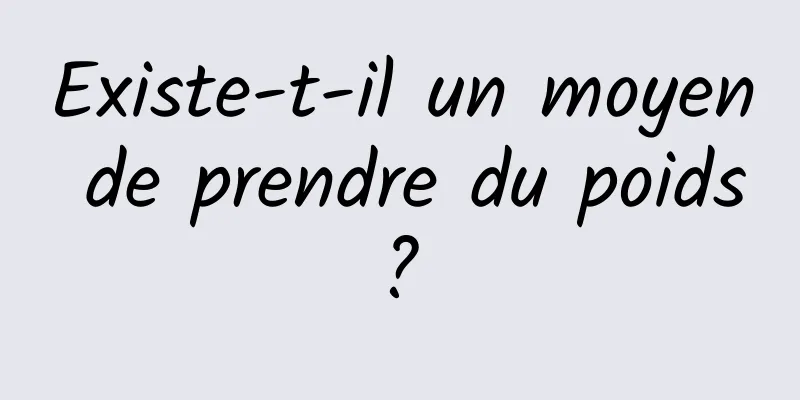 Existe-t-il un moyen de prendre du poids ? 