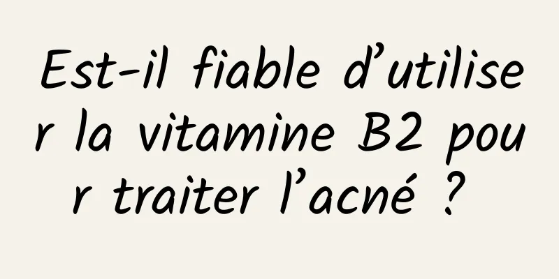 Est-il fiable d’utiliser la vitamine B2 pour traiter l’acné ? 