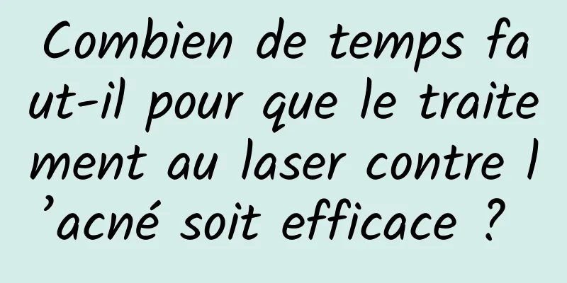 Combien de temps faut-il pour que le traitement au laser contre l’acné soit efficace ? 