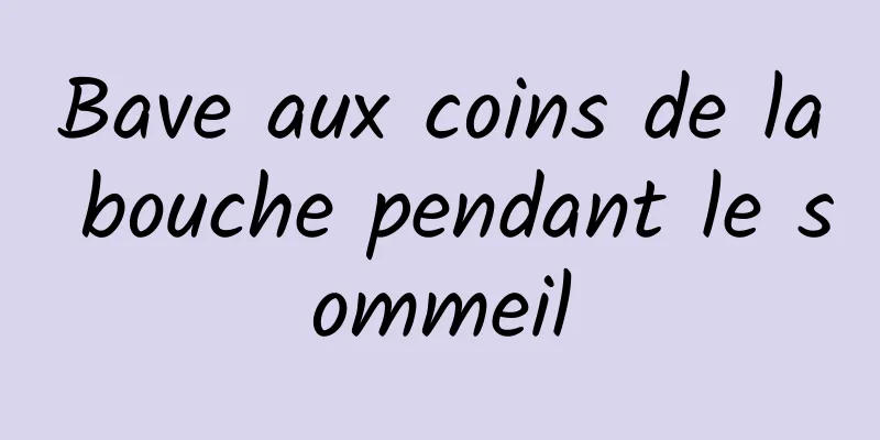 Bave aux coins de la bouche pendant le sommeil