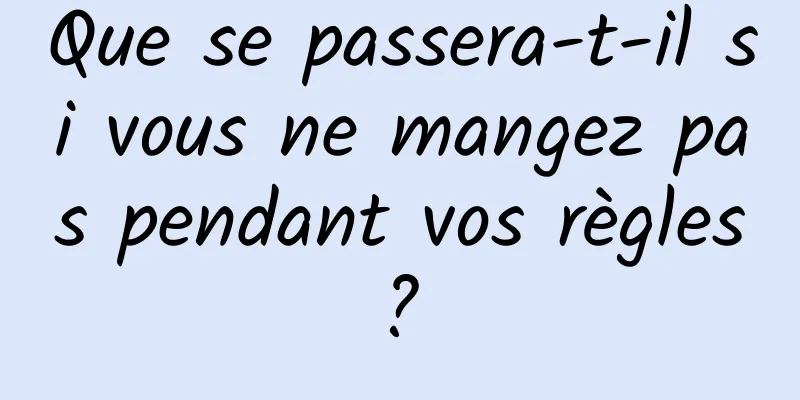 Que se passera-t-il si vous ne mangez pas pendant vos règles ? 