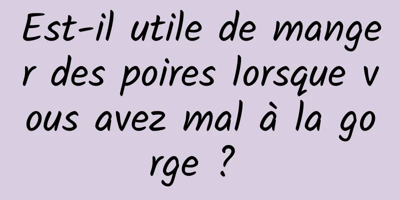 Est-il utile de manger des poires lorsque vous avez mal à la gorge ? 