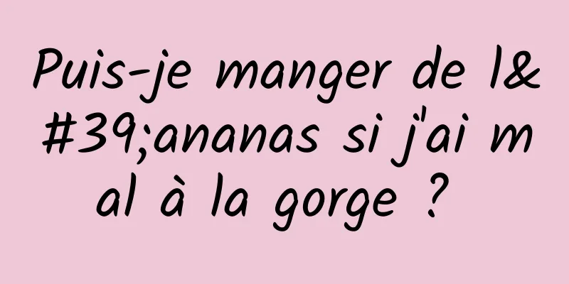 Puis-je manger de l'ananas si j'ai mal à la gorge ? 