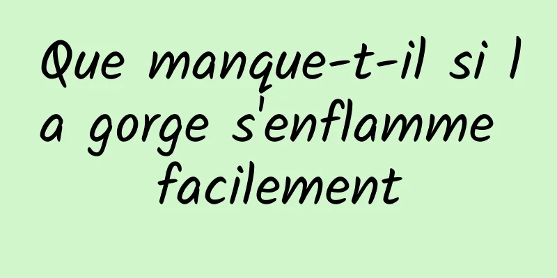 Que manque-t-il si la gorge s'enflamme facilement