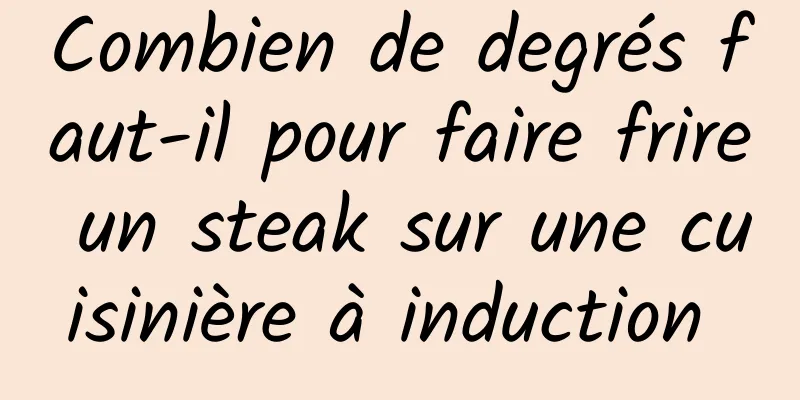 Combien de degrés faut-il pour faire frire un steak sur une cuisinière à induction 