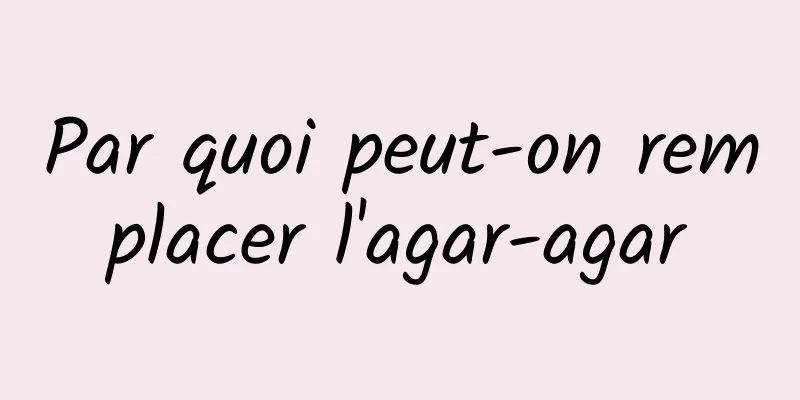 Par quoi peut-on remplacer l'agar-agar