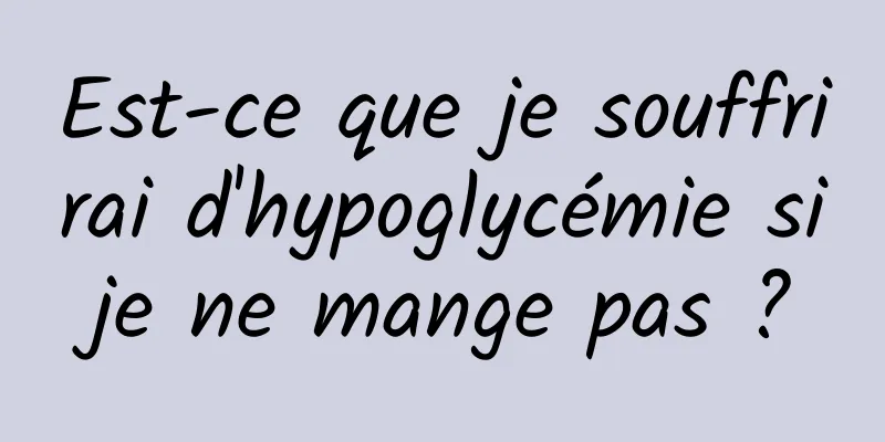 Est-ce que je souffrirai d'hypoglycémie si je ne mange pas ? 