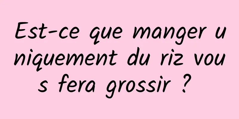 Est-ce que manger uniquement du riz vous fera grossir ? 