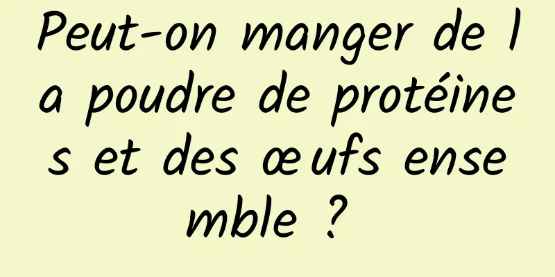 Peut-on manger de la poudre de protéines et des œufs ensemble ? 