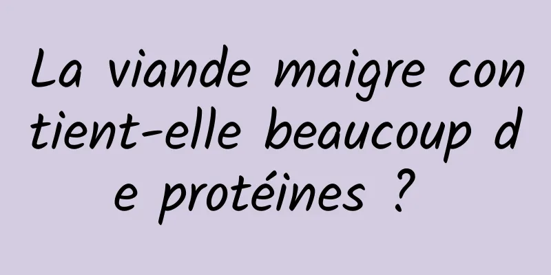 La viande maigre contient-elle beaucoup de protéines ? 