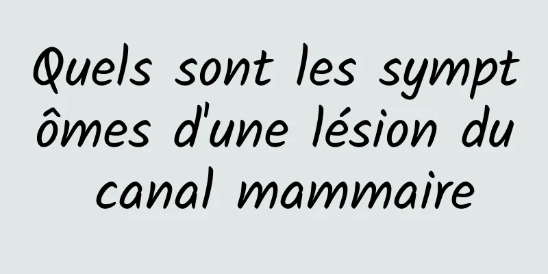 Quels sont les symptômes d'une lésion du canal mammaire