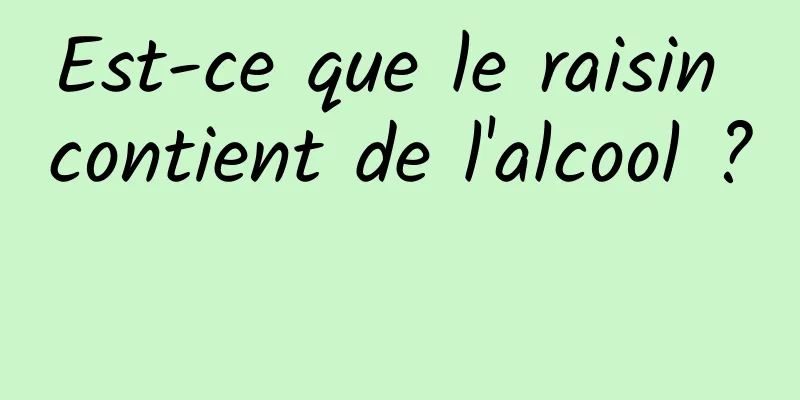 Est-ce que le raisin contient de l'alcool ? 