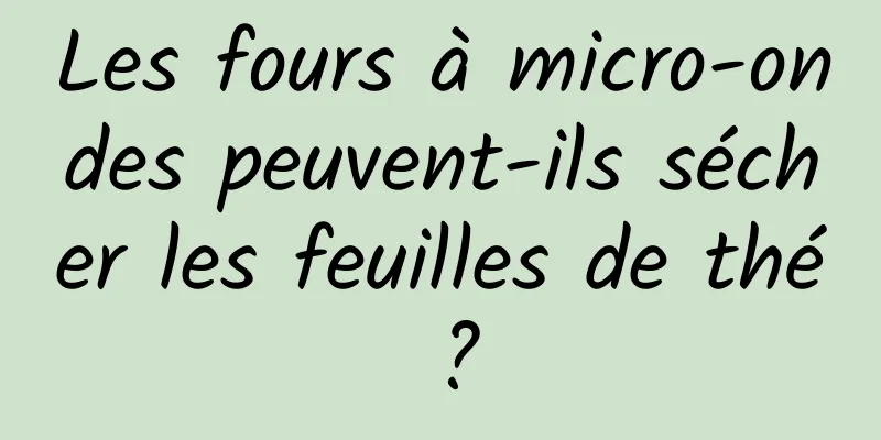 Les fours à micro-ondes peuvent-ils sécher les feuilles de thé ?