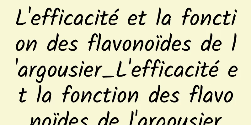 L'efficacité et la fonction des flavonoïdes de l'argousier_L'efficacité et la fonction des flavonoïdes de l'argousier