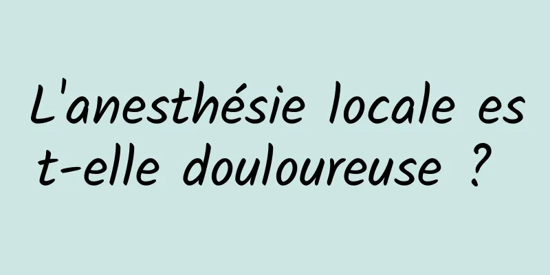 L'anesthésie locale est-elle douloureuse ? 