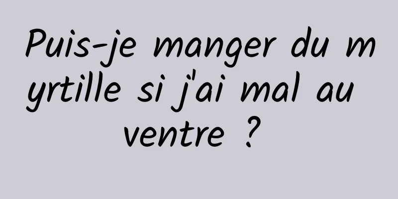 Puis-je manger du myrtille si j'ai mal au ventre ? 