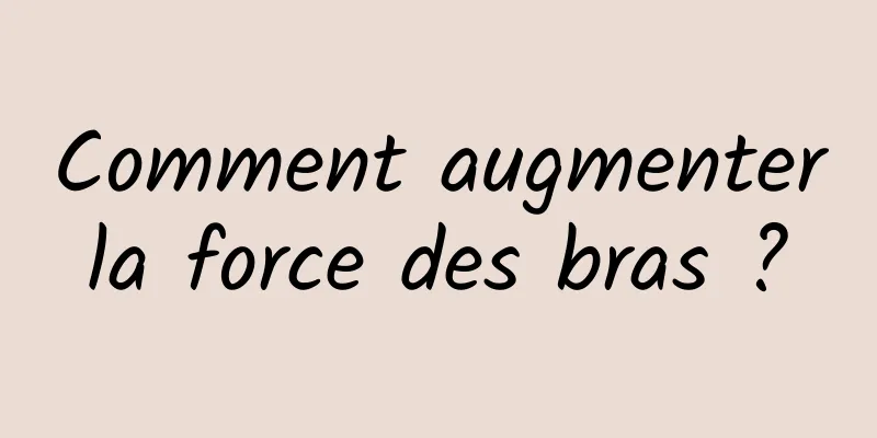 Comment augmenter la force des bras ? 