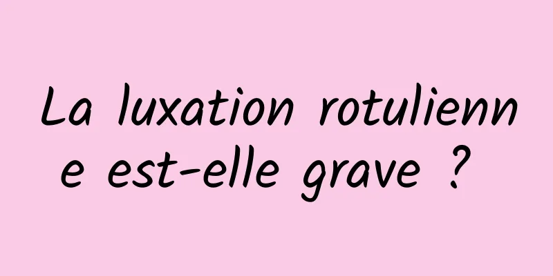 La luxation rotulienne est-elle grave ? 