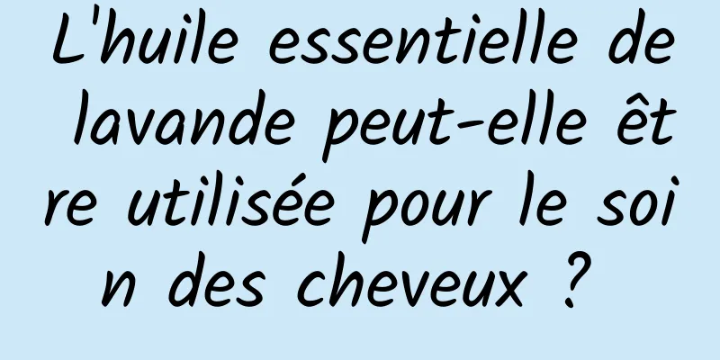 L'huile essentielle de lavande peut-elle être utilisée pour le soin des cheveux ? 