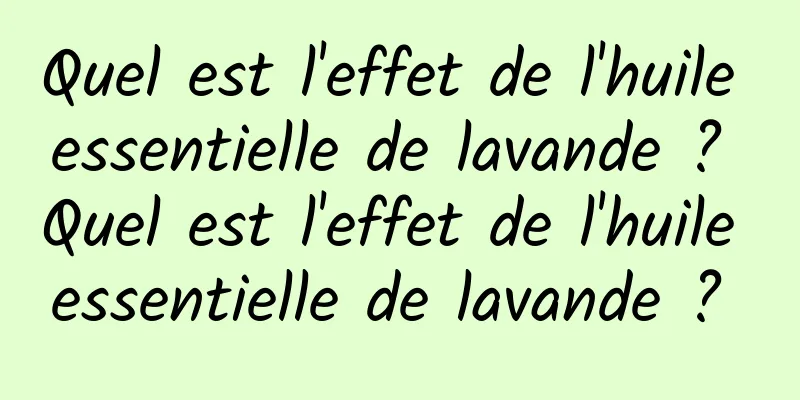 Quel est l'effet de l'huile essentielle de lavande ? Quel est l'effet de l'huile essentielle de lavande ? 