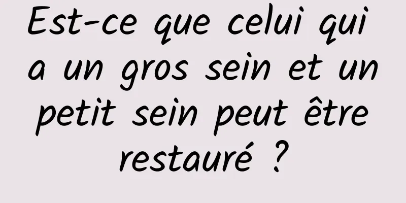 Est-ce que celui qui a un gros sein et un petit sein peut être restauré ?