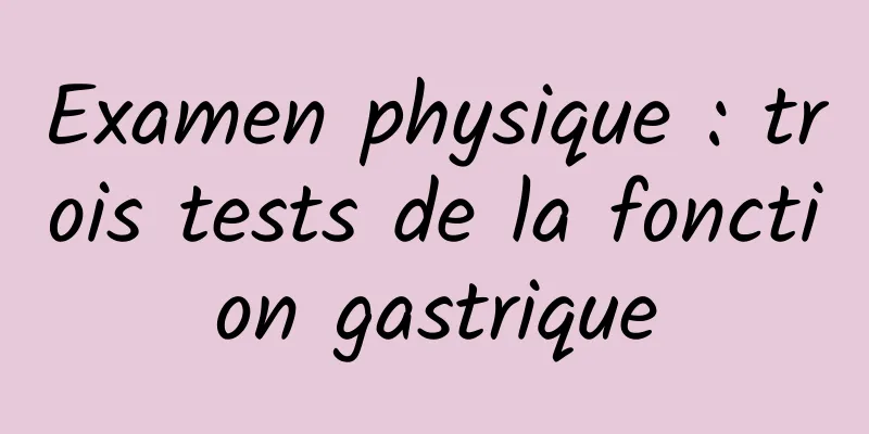 Examen physique : trois tests de la fonction gastrique