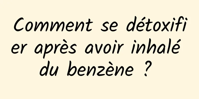 Comment se détoxifier après avoir inhalé du benzène ? 